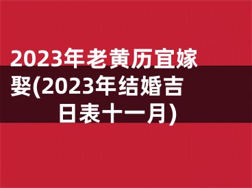 2023年老黄历宜嫁娶(2023年结婚吉日表十一月)