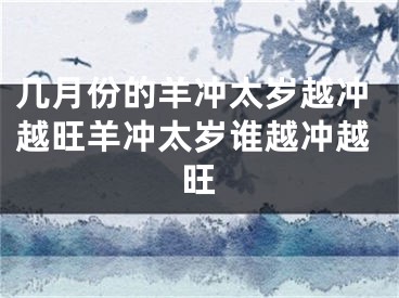 几月份的羊冲太岁越冲越旺羊冲太岁谁越冲越旺