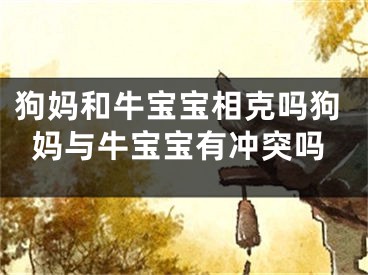狗妈和牛宝宝相克吗狗妈与牛宝宝有冲突吗