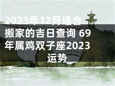 2023年12月适合搬家的吉日查询 69年属鸡双子座2023运势