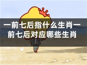 一前七后指什么生肖一前七后对应哪些生肖