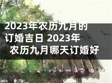 2023年农历九月的订婚吉日 2023年农历九月哪天订婚好