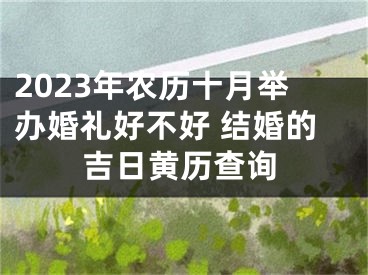 2023年农历十月举办婚礼好不好 结婚的吉日黄历查询