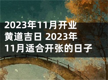 2023年11月开业黄道吉日 2023年11月适合开张的日子