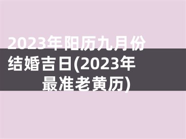 2023年阳历九月份结婚吉日(2023年最准老黄历)