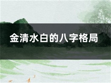 金清水白的八字格局