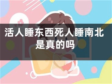 活人睡东西死人睡南北是真的吗