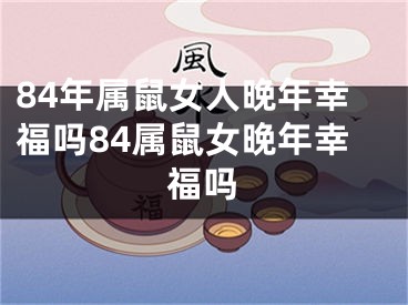 84年属鼠女人晚年幸福吗84属鼠女晚年幸福吗