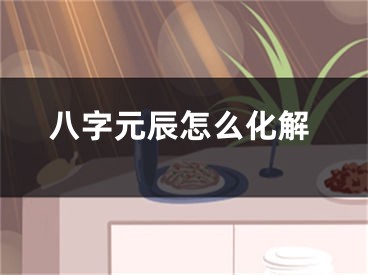 八字元辰怎么化解