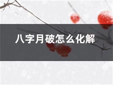 八字月破怎么化解