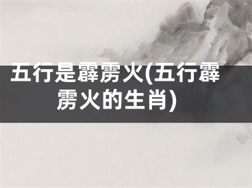 五行是霹雳火(五行霹雳火的生肖)