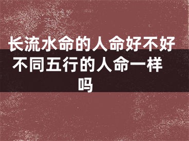 长流水命的人命好不好 不同五行的人命一样吗 