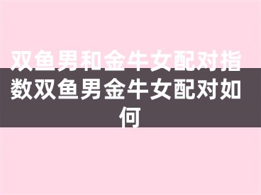 双鱼男和金牛女配对指数双鱼男金牛女配对如何
