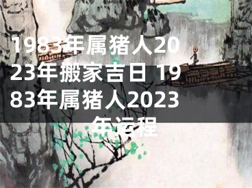 1983年属猪人2023年搬家吉日 1983年属猪人2023年运程