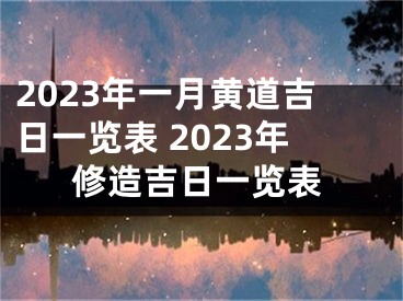 2023年一月黄道吉日一览表 2023年修造吉日一览表