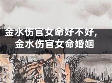 金水伤官女命好不好,金水伤官女命婚姻