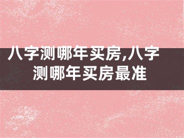 八字测哪年买房,八字测哪年买房最准