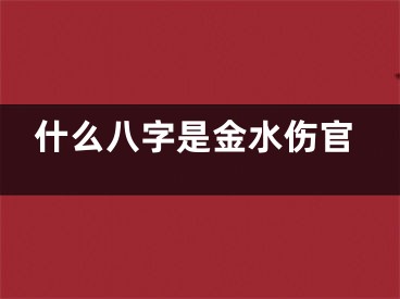 什么八字是金水伤官