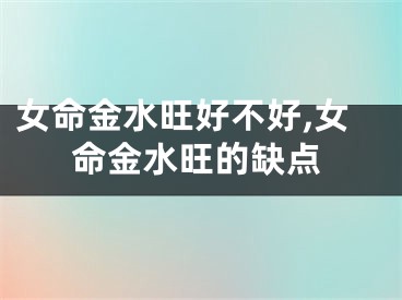 女命金水旺好不好,女命金水旺的缺点