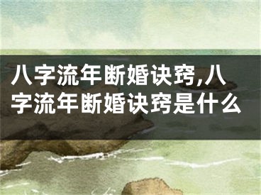 八字流年断婚诀窍,八字流年断婚诀窍是什么