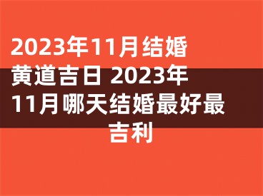 2023年11月结婚黄道吉日 2023年11月哪天结婚最好最吉利