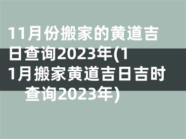 11月份搬家的黄道吉日查询2023年(11月搬家黄道吉日吉时查询2023年)