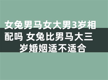 女兔男马女大男3岁相配吗 女兔比男马大三岁婚姻适不适合