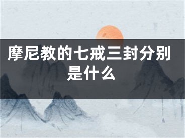 摩尼教的七戒三封分别是什么