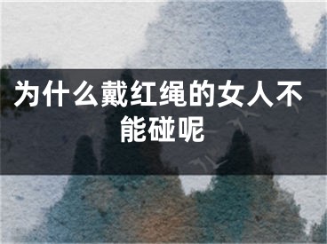 为什么戴红绳的女人不能碰呢
