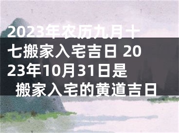 2023年农历九月十七搬家入宅吉日 2023年10月31日是搬家入宅的黄道吉日