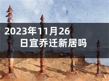 2023年11月26日宜乔迁新居吗