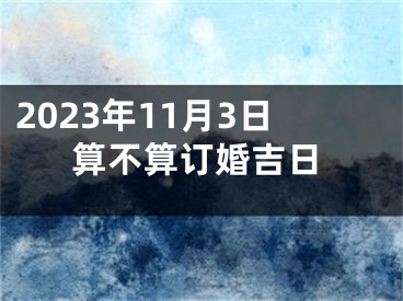 2023年11月3日算不算订婚吉日