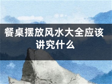 餐桌摆放风水大全应该讲究什么