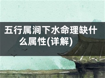 五行属涧下水命理缺什么属性(详解)