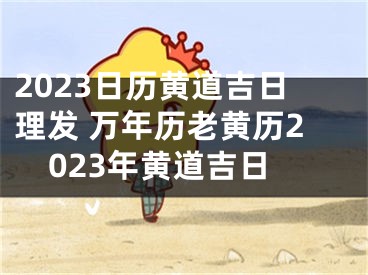 2023日历黄道吉日理发 万年历老黄历2023年黄道吉日