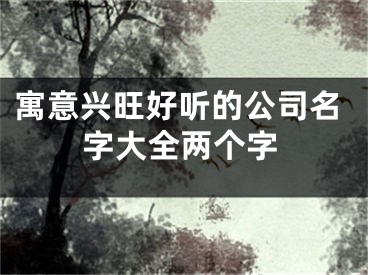 寓意兴旺好听的公司名字大全两个字