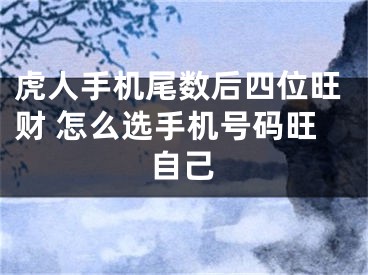 虎人手机尾数后四位旺财 怎么选手机号码旺自己