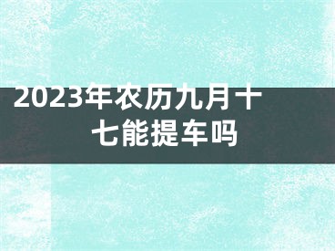 2023年农历九月十七能提车吗
