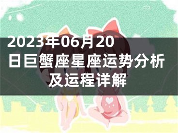 2023年06月20日巨蟹座星座运势分析及运程详解