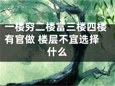 一楼穷二楼富三楼四楼有官做 楼层不宜选择什么