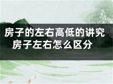 房子的左右高低的讲究 房子左右怎么区分