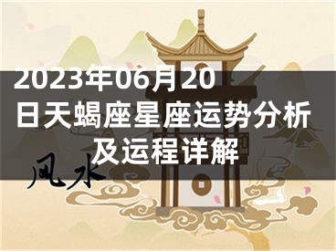 2023年06月20日天蝎座星座运势分析及运程详解