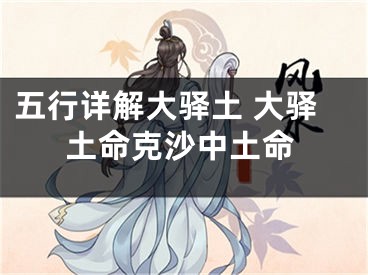 五行详解大驿土 大驿土命克沙中土命