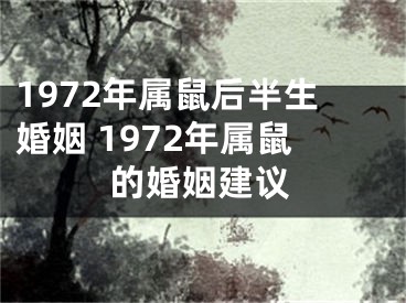 1972年属鼠后半生婚姻 1972年属鼠的婚姻建议