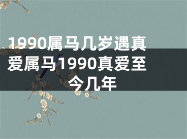 1990属马几岁遇真爱属马1990真爱至今几年