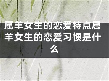 属羊女生的恋爱特点属羊女生的恋爱习惯是什么