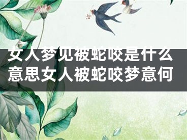 女人梦见被蛇咬是什么意思女人被蛇咬梦意何