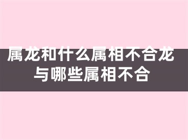 属龙和什么属相不合龙与哪些属相不合