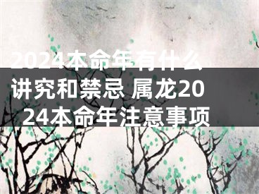 2024本命年有什么讲究和禁忌 属龙2024本命年注意事项