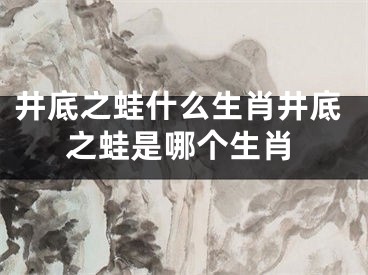 井底之蛙什么生肖井底之蛙是哪个生肖